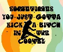 SOMETIMES YOU JUST GOTTA KICK A BITCH IN THE COOTER bg.webp