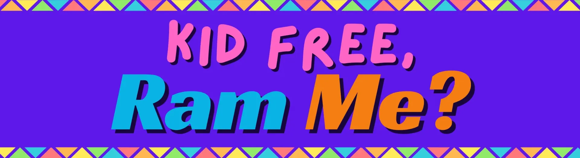 Kid Free, Ram Me?